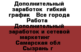 Дополнительный заработок, гибкий график - Все города Работа » Дополнительный заработок и сетевой маркетинг   . Самарская обл.,Сызрань г.